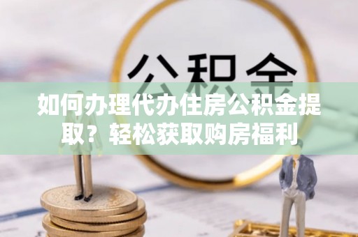 色达如何办理代办住房公积金提取？轻松获取购房福利