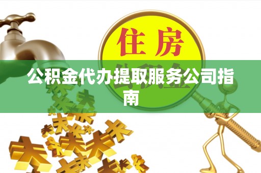 色达公积金代办提取服务公司指南