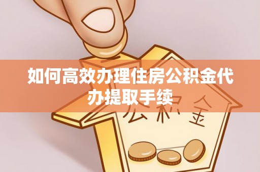 色达如何高效办理住房公积金代办提取手续